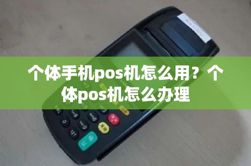 个体手机pos机怎么用？个体pos机怎么办理