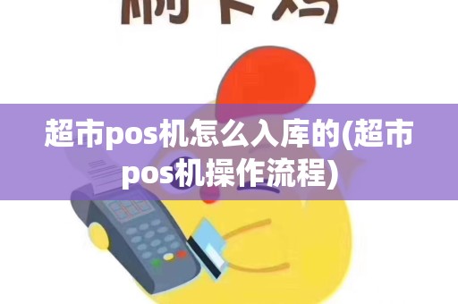 超市pos机怎么入库的(超市pos机操作流程)