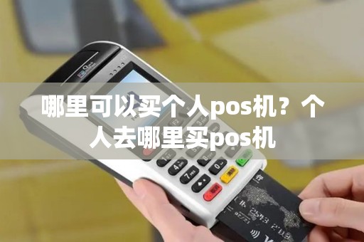 哪里可以买个人pos机？个人去哪里买pos机