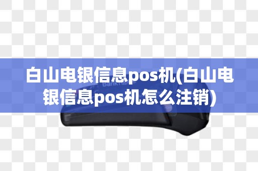 白山电银信息pos机(白山电银信息pos机怎么注销)
