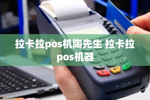 拉卡拉pos机陶先生 拉卡拉pos机器