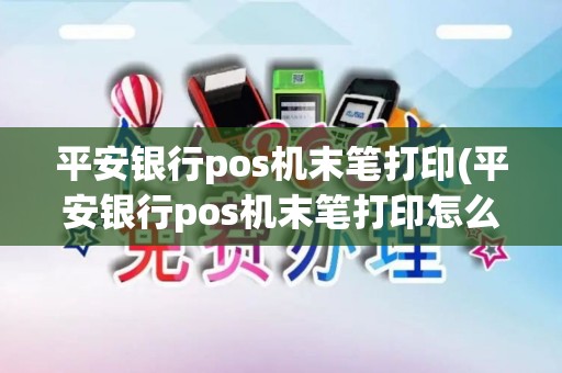 平安银行pos机末笔打印(平安银行pos机末笔打印怎么操作)