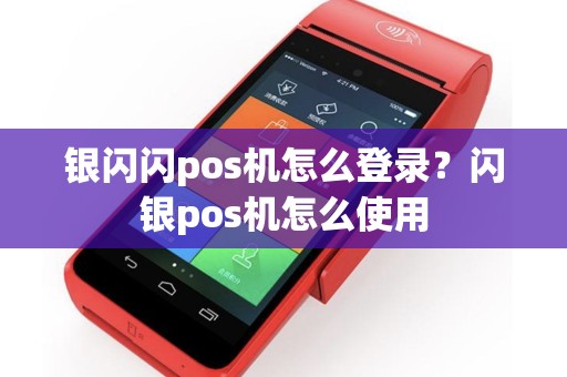银闪闪pos机怎么登录？闪银pos机怎么使用