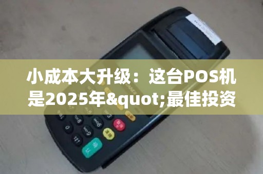 小成本大升级：这台POS机是2025年"最佳投资"！
