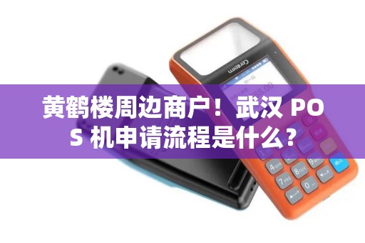 黄鹤楼周边商户！武汉 POS 机申请流程是什么？