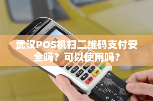 武汉POS机扫二维码支付安全吗？可以使用吗？