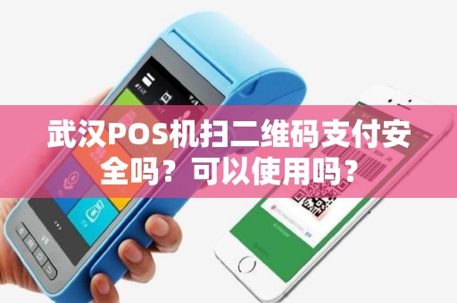 武汉POS机扫二维码支付安全吗？可以使用吗？