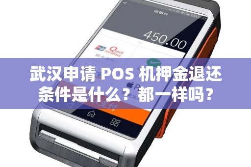 武汉申请 POS 机押金退还条件是什么？都一样吗？