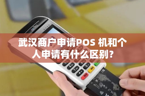 武汉商户申请POS 机和个人申请有什么区别？