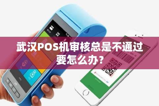 武汉POS机审核总是不通过要怎么办？