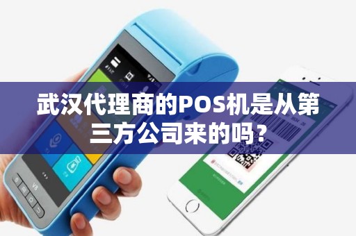 武汉代理商的POS机是从第三方公司来的吗？