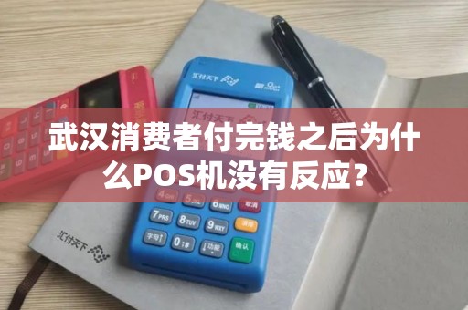 武汉消费者付完钱之后为什么POS机没有反应？