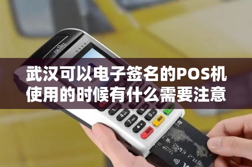武汉可以电子签名的POS机使用的时候有什么需要注意的吗？