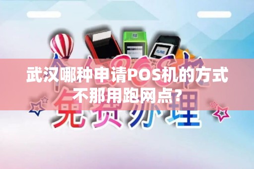 武汉哪种申请POS机的方式不那用跑网点？