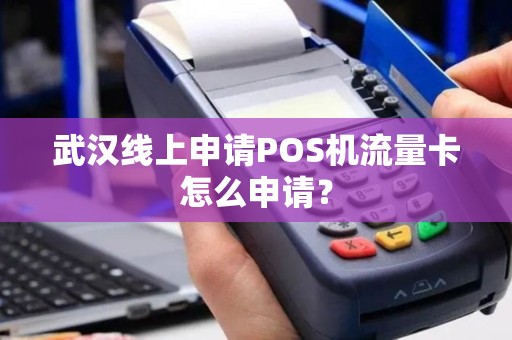武汉线上申请POS机流量卡怎么申请？