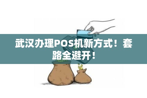 武汉办理POS机新方式！套路全避开！