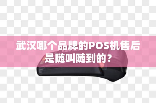 武汉哪个品牌的POS机售后是随叫随到的？