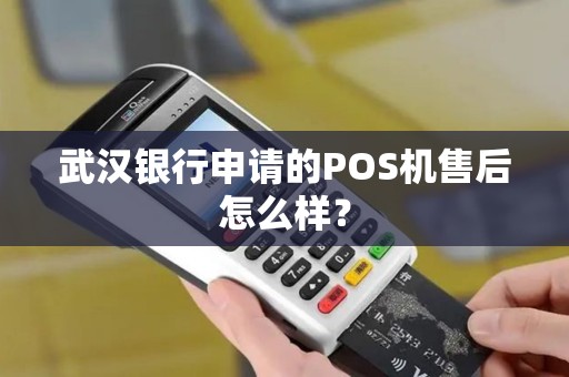 武汉银行申请的POS机售后怎么样？