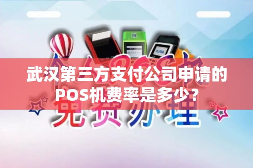武汉第三方支付公司申请的POS机费率是多少?