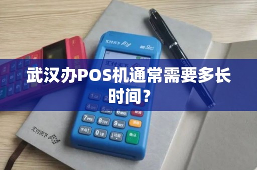 武汉办POS机通常需要多长时间？