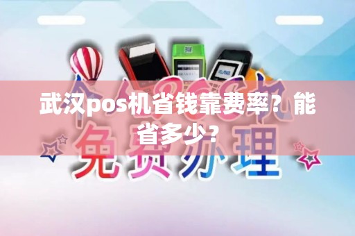 武汉pos机省钱靠费率？能省多少？