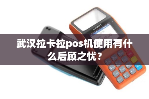 武汉拉卡拉pos机使用有什么后顾之忧？