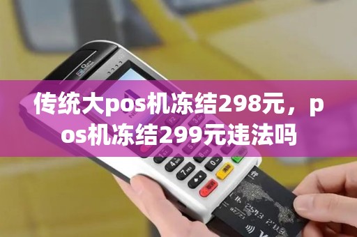 传统大pos机冻结298元，pos机冻结299元违法吗