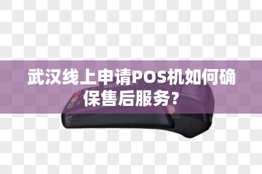 武汉线上申请POS机如何确保售后服务？