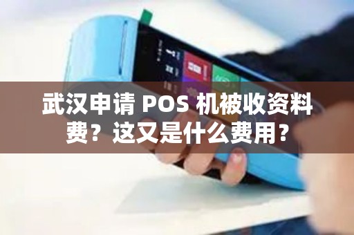 武汉申请 POS 机被收资料费？这又是什么费用？