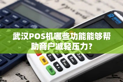 武汉POS机哪些功能能够帮助商户减轻压力？
