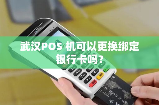 武汉POS 机可以更换绑定银行卡吗？