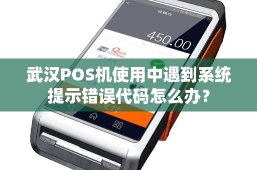 武汉POS机使用中遇到系统提示错误代码怎么办? 武汉POS机使用中遇到系统提示错误代码怎么办?
