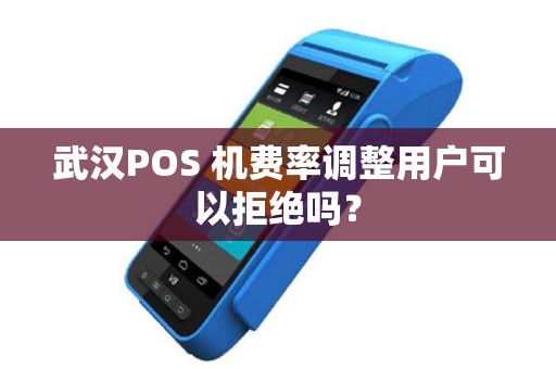 武汉POS 机费率调整用户可以拒绝吗？