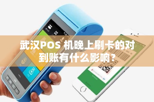 武汉POS 机晚上刷卡的对到账有什么影响？