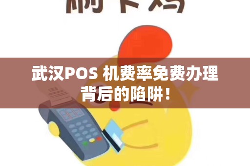 武汉POS 机费率免费办理背后的陷阱！