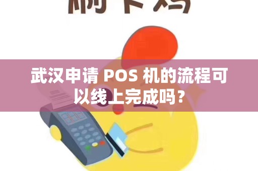 武汉申请 POS 机的流程可以线上完成吗? 武汉申请 POS 机的流程可以线上完成吗?