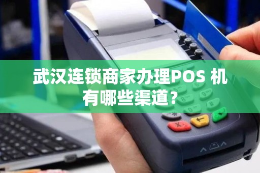 武汉连锁商家办理POS 机有哪些渠道？