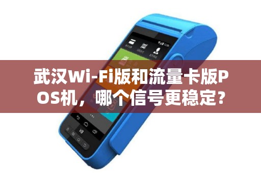 武汉Wi-Fi版和流量卡版POS机,哪个信号更稳定? 武汉Wi-Fi版和流量卡版POS机,哪个信号更稳定?