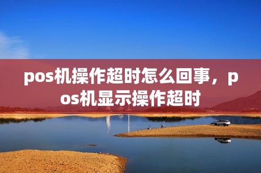 pos机操作超时怎么回事，pos机显示操作超时