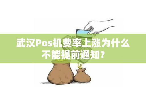 武汉Pos机费率上涨为什么不能提前通知? 武汉Pos机费率上涨为什么不能提前通知?