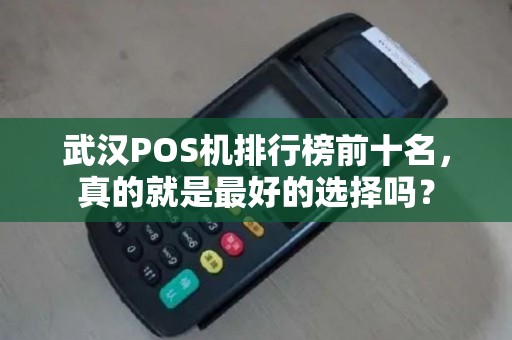 武汉POS机排行榜前十名,真的就是最好的选择吗? 武汉POS机排行榜前十名,真的就是最好的选择吗?
