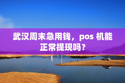 武汉周末急用钱，pos 机能正常提现吗？