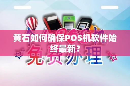 黄石如何确保POS机软件始终最新? 黄石如何确保POS机软件始终最新?
