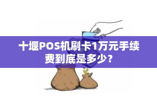 十堰POS机刷卡1万元手续费到底是多少? 十堰POS机刷卡1万元手续费到底是多少?