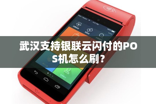 武汉支持银联云闪付的POS机怎么刷? 武汉支持银联云闪付的POS机怎么刷?