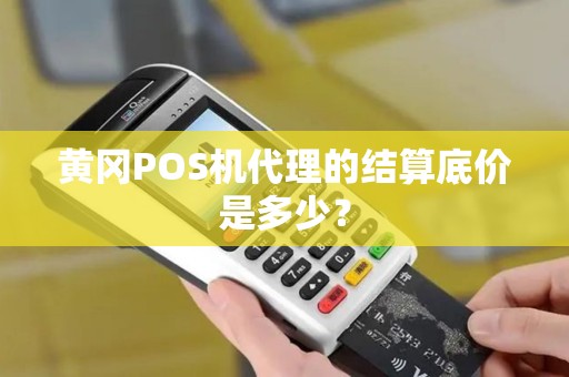 黄冈POS机代理的结算底价是多少? 黄冈POS机代理的结算底价是多少?