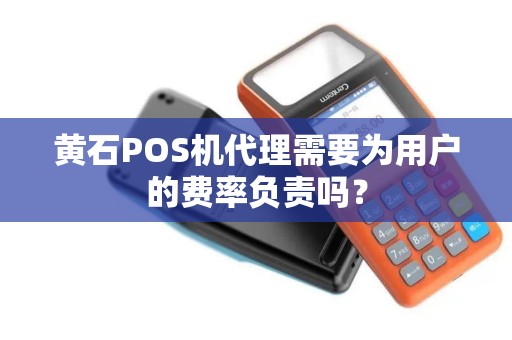 黄石POS机代理需要为用户的费率负责吗? 黄石POS机代理需要为用户的费率负责吗?