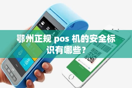 鄂州正规 pos 机的安全标识有哪些? 鄂州正规 pos 机的安全标识有哪些?