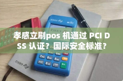 孝感立刷pos 机通过 PCI DSS 认证？国际安全标准？