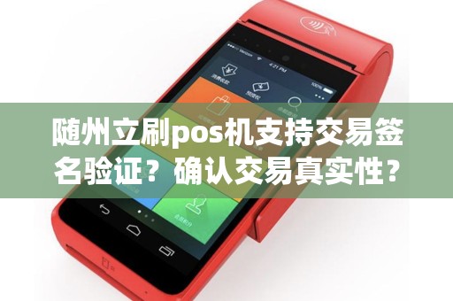 随州立刷pos机支持交易签名验证？确认交易真实性？